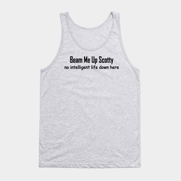 beam me up Scotty no intelligent life down here Tank Top by pickledpossums